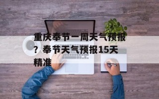 重庆奉节一周天气预报？奉节天气预报15天精准