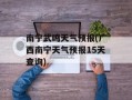 南宁武鸣天气预报(广西南宁天气预报15天查询)