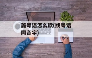 麓粤语怎么读(戕粤语同音字)