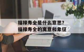 福禄寿全是什么意思？福禄寿全的寓意和象征