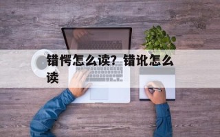 错愕怎么读？错讹怎么读
