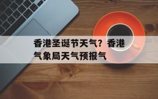 香港圣诞节天气？香港气象局天气预报气