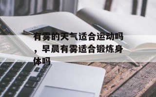 有雾的天气适合运动吗，早晨有雾适合锻炼身体吗