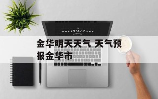 金华明天天气 天气预报金华市