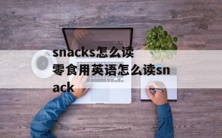 snacks怎么读 零食用英语怎么读snack