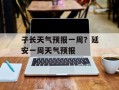 子长天气预报一周？延安一周天气预报