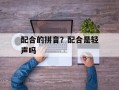 配合的拼音？配合是轻声吗