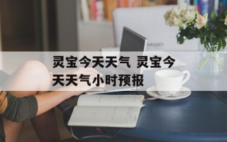 灵宝今天天气 灵宝今天天气小时预报