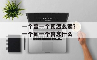 一个曾一个瓦怎么读？一个瓦一个曾念什么