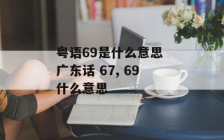 粤语69是什么意思 广东话 67, 69什么意思