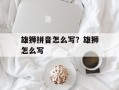 雄狮拼音怎么写？雄狮怎么写