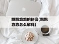 飘飘悠悠的拼音(飘飘悠悠怎么解释)