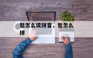 蹩怎么读拼音，蹩怎么拼