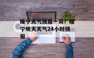 睢宁天气预报一周？睢宁明天天气24小时预报