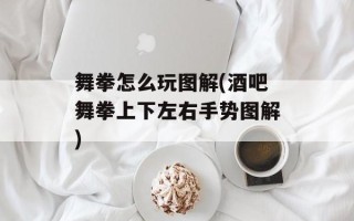 舞拳怎么玩图解(酒吧舞拳上下左右手势图解)