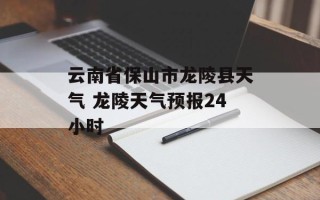 云南省保山市龙陵县天气 龙陵天气预报24小时
