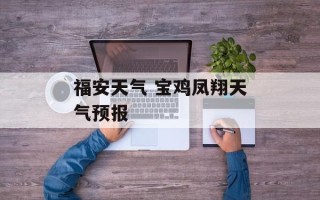 福安天气 宝鸡凤翔天气预报