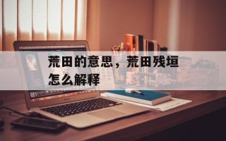 荒田的意思，荒田残垣怎么解释
