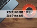 天气变凉的图片？天气变冷穿什么衣服