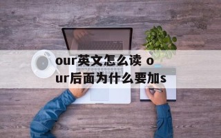 our英文怎么读 our后面为什么要加s