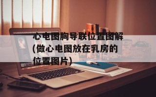 心电图胸导联位置图解(做心电图放在乳房的位置图片)