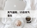 天气益阳，15日天气变化