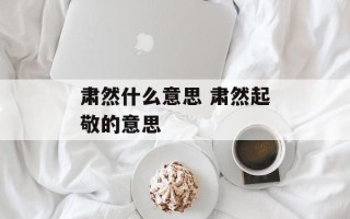 肃然什么意思 肃然起敬的意思