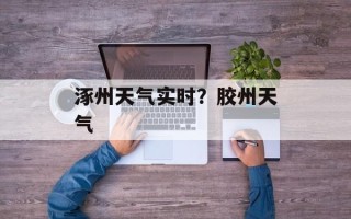 涿州天气实时？胶州天气