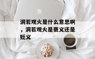 洞若观火是什么意思啊，洞若观火是褒义还是贬义