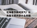 北海春节期间天气？北海春节期间穿什么衣服