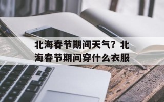 北海春节期间天气？北海春节期间穿什么衣服