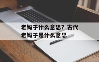 老妈子什么意思？古代老妈子是什么意思