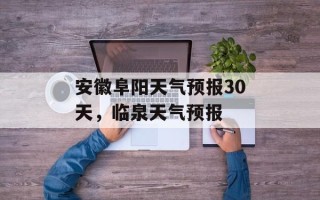 安徽阜阳天气预报30天，临泉天气预报