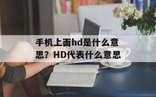 手机上面hd是什么意思？HD代表什么意思