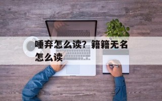 唾弃怎么读？籍籍无名怎么读