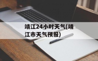 靖江24小时天气(靖江市天气预报)