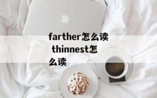 farther怎么读 thinnest怎么读