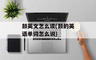 鼓英文怎么读(鼓的英语单词怎么说)