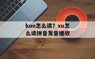 kuo怎么读？xu怎么读拼音发音播放