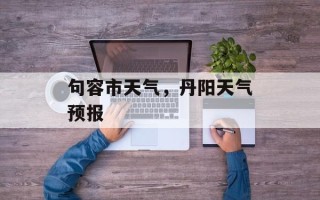 句容市天气，丹阳天气预报