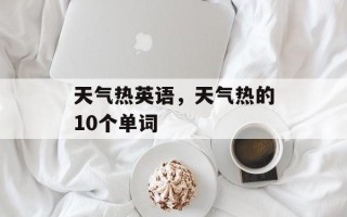 天气热英语，天气热的10个单词