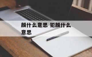 颜什么意思 犯颜什么意思