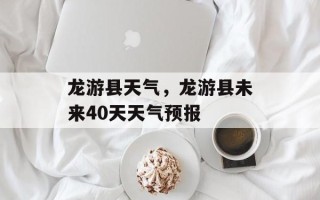 龙游县天气，龙游县未来40天天气预报