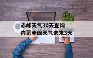 赤峰天气30天查询 内蒙赤峰天气未来3天