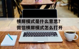 横屏模式是什么意思？微信横屏模式怎么打开