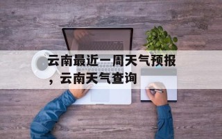云南最近一周天气预报，云南天气查询