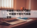 中国哪个城市天气最好，中国哪个地方气候最宜居