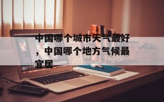 中国哪个城市天气最好，中国哪个地方气候最宜居