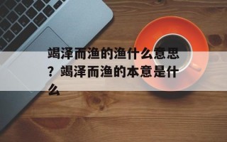 竭泽而渔的渔什么意思？竭泽而渔的本意是什么