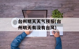 台州明天天气预报(台州明天有没有台风)